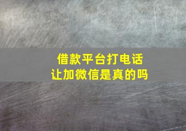 借款平台打电话让加微信是真的吗