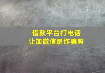 借款平台打电话让加微信是诈骗吗