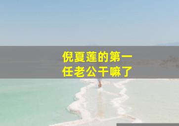 倪夏莲的第一任老公干嘛了