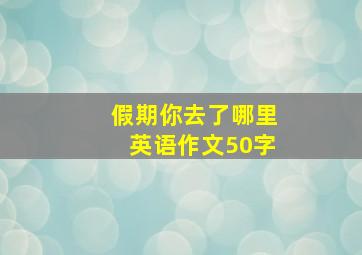 假期你去了哪里英语作文50字