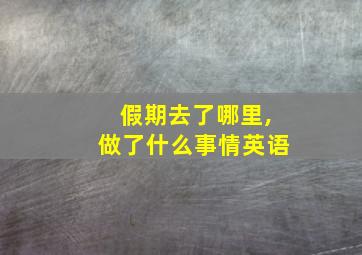 假期去了哪里,做了什么事情英语