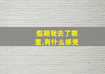 假期我去了哪里,有什么感受