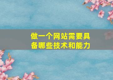 做一个网站需要具备哪些技术和能力