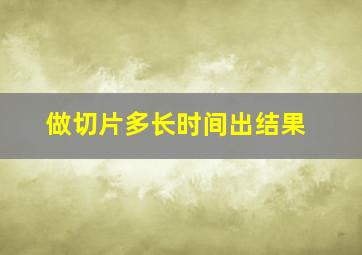 做切片多长时间出结果