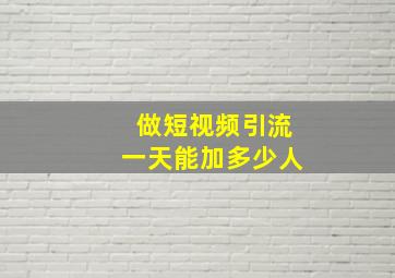 做短视频引流一天能加多少人