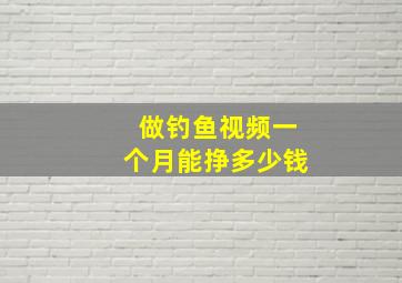 做钓鱼视频一个月能挣多少钱