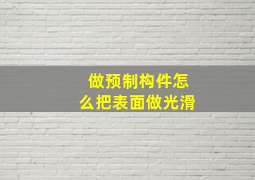 做预制构件怎么把表面做光滑