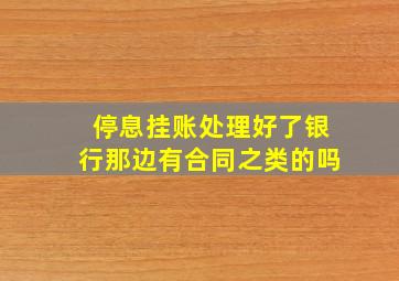 停息挂账处理好了银行那边有合同之类的吗