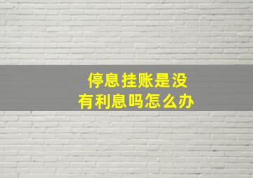 停息挂账是没有利息吗怎么办