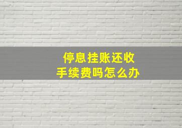 停息挂账还收手续费吗怎么办