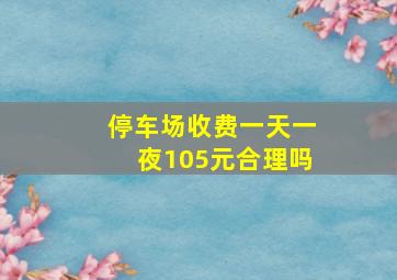 停车场收费一天一夜105元合理吗