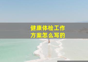 健康体检工作方案怎么写的