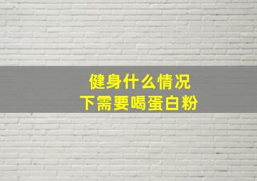 健身什么情况下需要喝蛋白粉