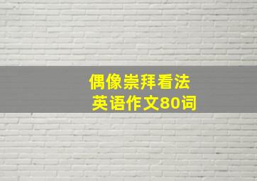 偶像崇拜看法英语作文80词