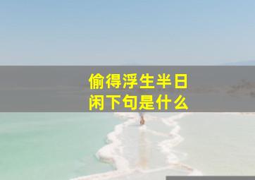 偷得浮生半日闲下句是什么