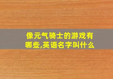 像元气骑士的游戏有哪些,英语名字叫什么