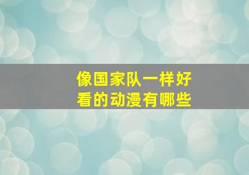 像国家队一样好看的动漫有哪些