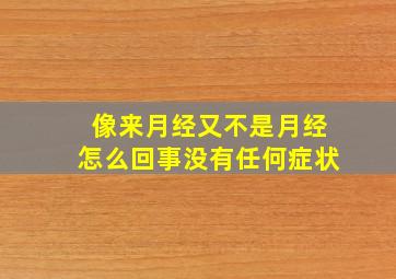 像来月经又不是月经怎么回事没有任何症状