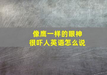 像鹰一样的眼神很吓人英语怎么说