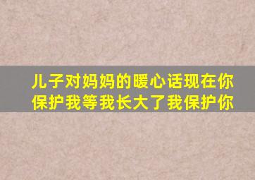 儿子对妈妈的暖心话现在你保护我等我长大了我保护你