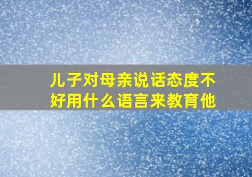 儿子对母亲说话态度不好用什么语言来教育他