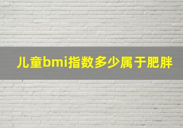 儿童bmi指数多少属于肥胖