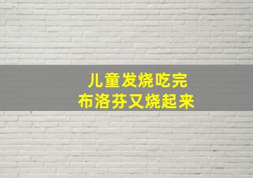 儿童发烧吃完布洛芬又烧起来