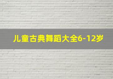 儿童古典舞蹈大全6-12岁