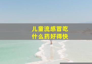 儿童流感冒吃什么药好得快