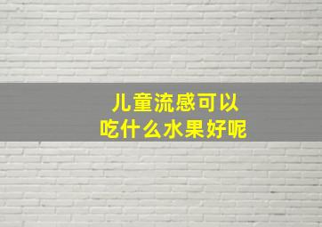 儿童流感可以吃什么水果好呢