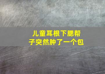 儿童耳根下腮帮子突然肿了一个包