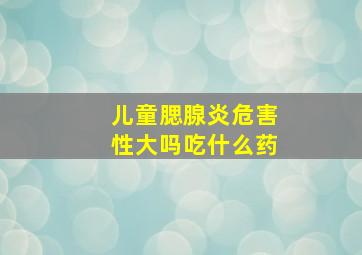 儿童腮腺炎危害性大吗吃什么药