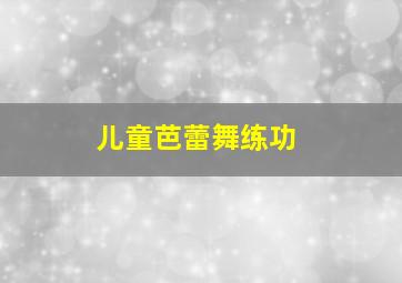 儿童芭蕾舞练功