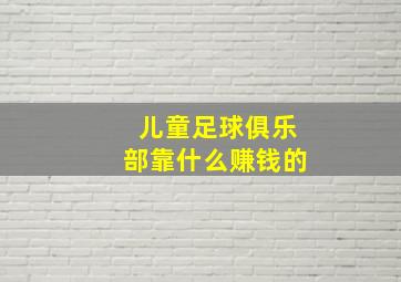 儿童足球俱乐部靠什么赚钱的