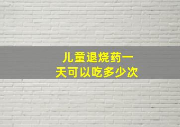 儿童退烧药一天可以吃多少次