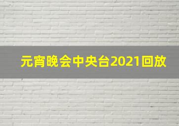 元宵晚会中央台2021回放