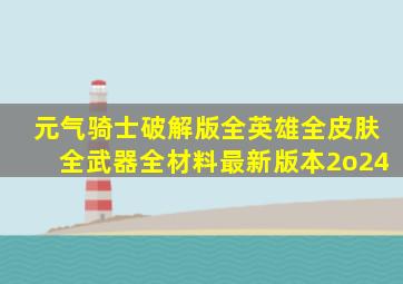 元气骑士破解版全英雄全皮肤全武器全材料最新版本2o24