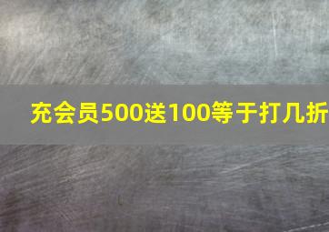 充会员500送100等于打几折