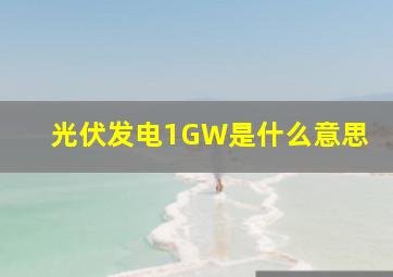 光伏发电1GW是什么意思