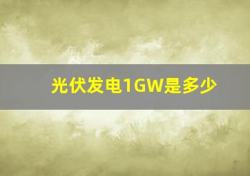 光伏发电1GW是多少