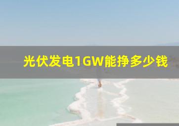 光伏发电1GW能挣多少钱