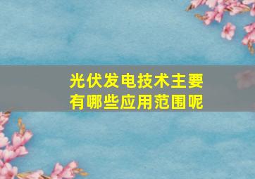 光伏发电技术主要有哪些应用范围呢