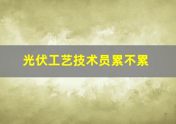 光伏工艺技术员累不累