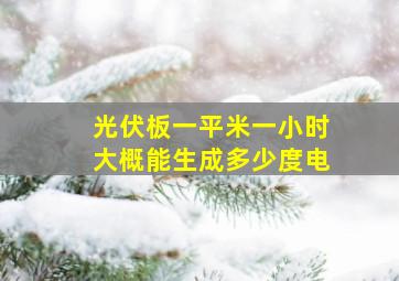 光伏板一平米一小时大概能生成多少度电