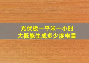 光伏板一平米一小时大概能生成多少度电量