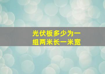 光伏板多少为一组两米长一米宽