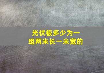 光伏板多少为一组两米长一米宽的