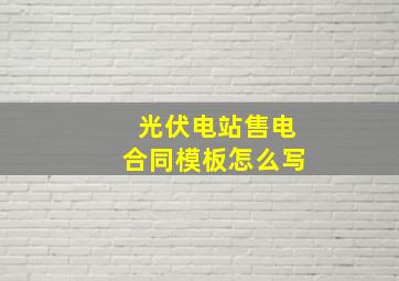 光伏电站售电合同模板怎么写