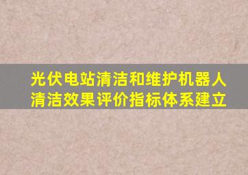 光伏电站清洁和维护机器人清洁效果评价指标体系建立