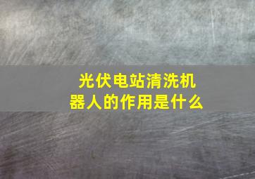 光伏电站清洗机器人的作用是什么